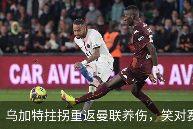 乌加特拄拐重返曼联养伤，笑对赛季报销！中场小妖或120万加盟卡里克旧主