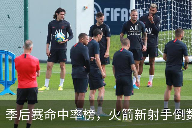 季后赛命中率榜，火箭新射手倒数第3！休赛期签1人，提升投射短板