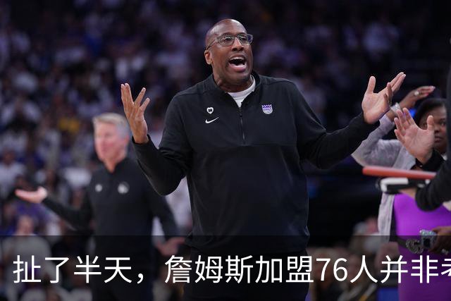 扯了半天，詹姆斯加盟76人并非考虑家人，他亲自承认只为赢球