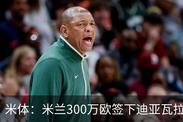 米体：米兰300万欧签下迪亚瓦拉，计划让他担任帕夫洛维奇替补